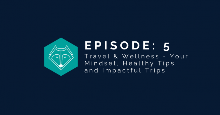 Episode 5: Travel & Wellness – Your Mindset, Healthy Tips, and Impactful Trips